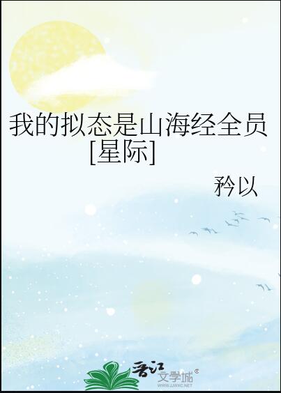 我的拟态是山海经全员[星际]章节列表