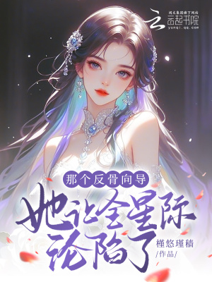 那个反骨向导她让全星际沦陷了章节列表