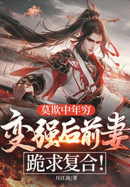 莫欺中年穷，变强后前妻跪求复合！章节列表